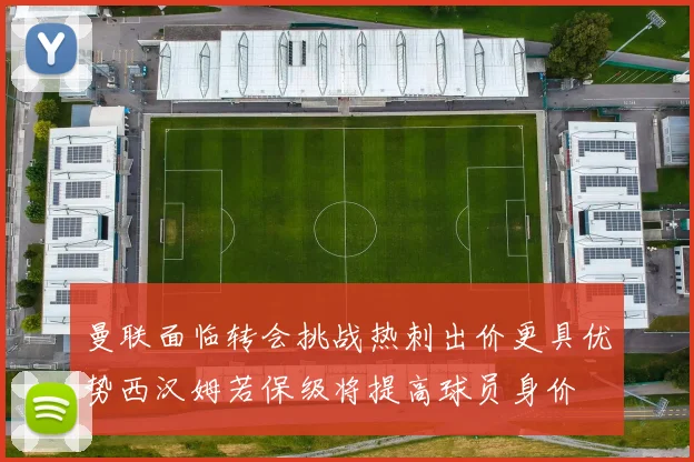 曼联面临转会挑战热刺出价更具优势西汉姆若保级将提高球员身价