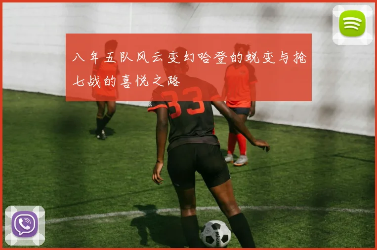 八年五队风云变幻哈登的蜕变与抢七战的喜悦之路
