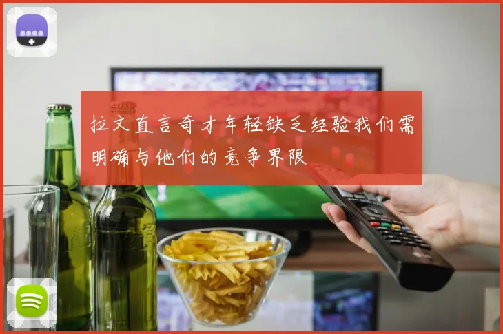 拉文直言奇才年轻缺乏经验我们需明确与他们的竞争界限