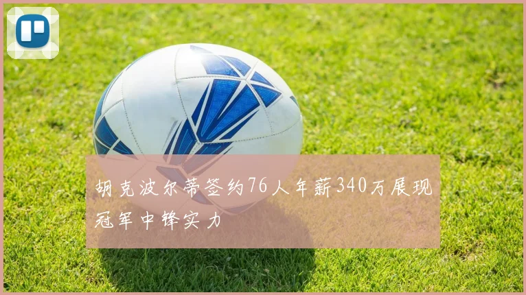 胡克波尔蒂签约76人年薪340万展现冠军中锋实力