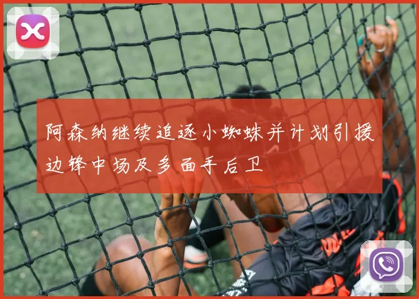 阿森纳继续追逐小蜘蛛并计划引援边锋中场及多面手后卫
