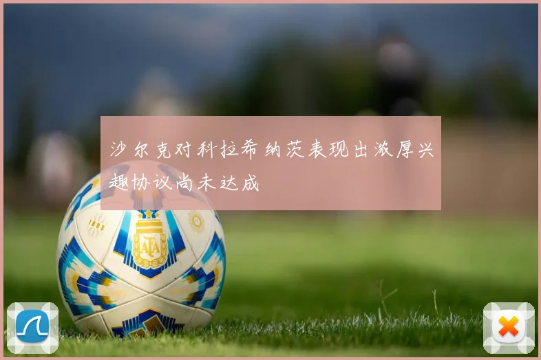 沙尔克对科拉希纳茨表现出浓厚兴趣协议尚未达成