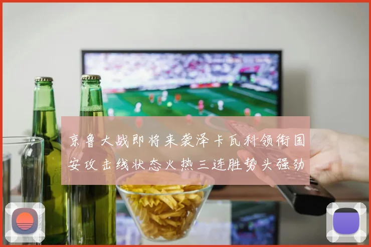 京鲁大战即将来袭泽卡瓦科领衔国安攻击线状态火热三连胜势头强劲