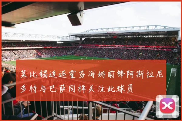 莱比锡追逐霍芬海姆前锋阿斯拉尼多特与巴萨同样关注此球员