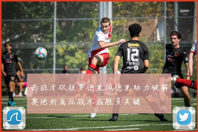 西班牙双核罗德里佩德里助力破解奥地利高压战术成胜负关键