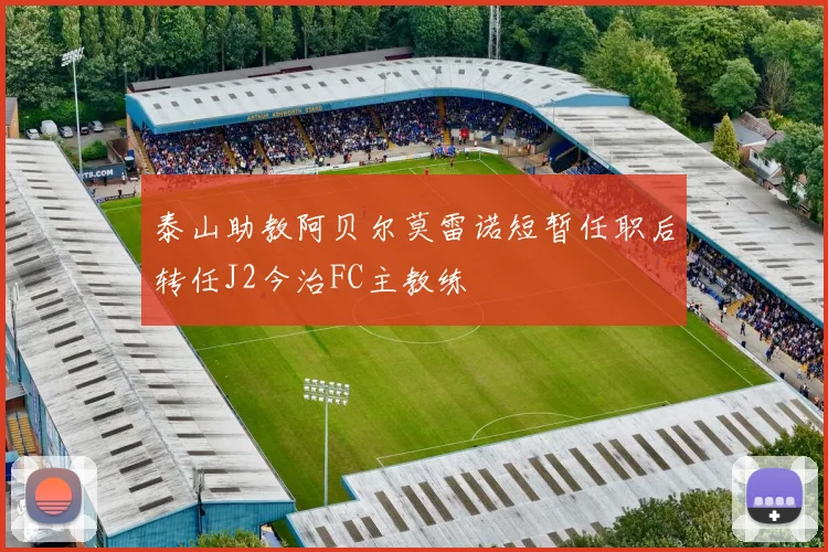 泰山助教阿贝尔莫雷诺短暂任职后转任J2今治FC主教练