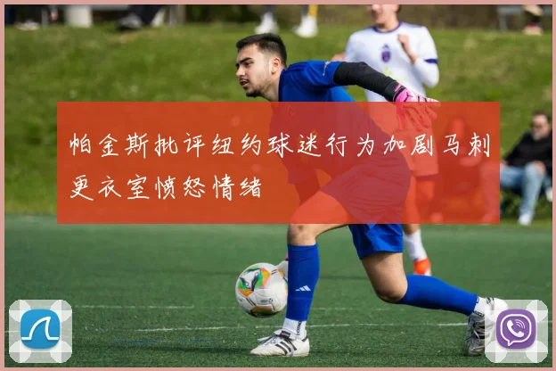 帕金斯批评纽约球迷行为加剧马刺更衣室愤怒情绪