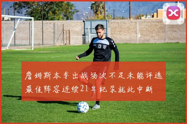 詹姆斯本季出战场次不足未能评选最佳阵容连续21年纪录就此中断