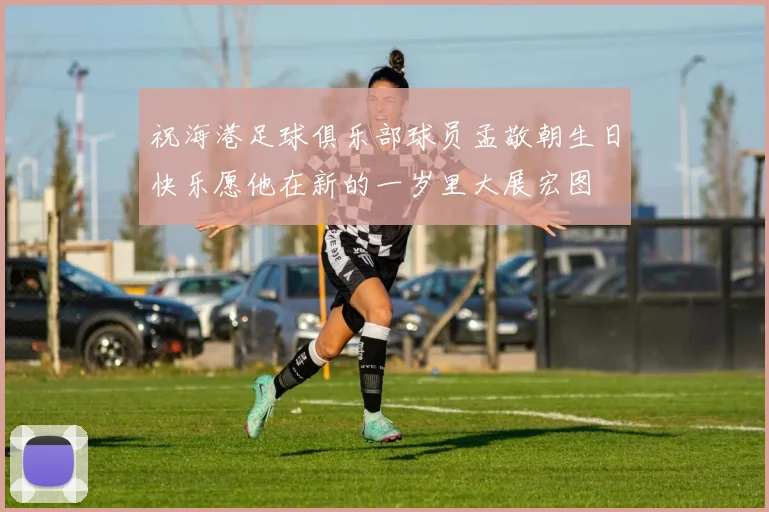 祝海港足球俱乐部球员孟敬朝生日快乐愿他在新的一岁里大展宏图