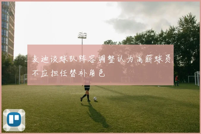 麦迪谈球队阵容调整认为高薪球员不应担任替补角色