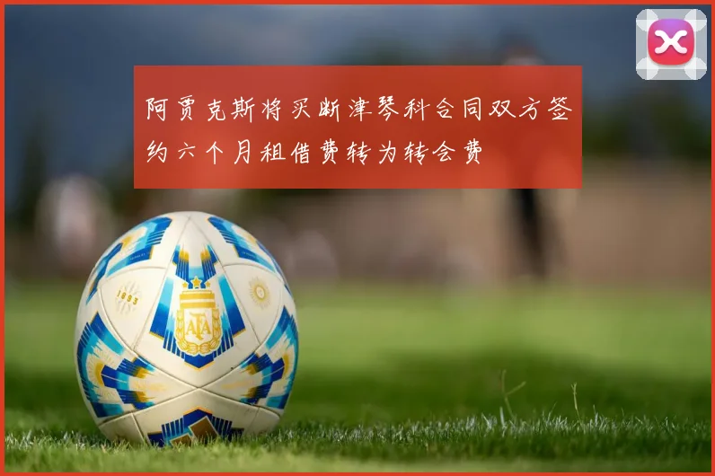 阿贾克斯将买断津琴科合同双方签约六个月租借费转为转会费